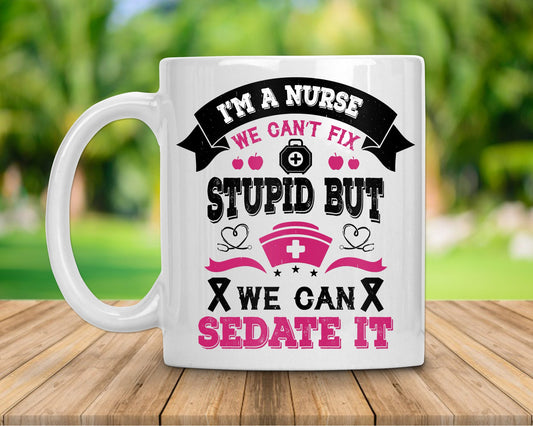 I'm A Nurse We can't Fix Stupid But We Can Sedate It Coffee Mug